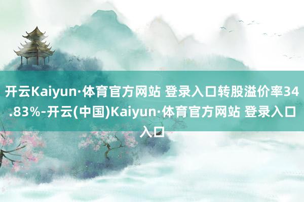 开云Kaiyun·体育官方网站 登录入口转股溢价率34.83%-开云(中国)Kaiyun·体育官方网站 登录入口