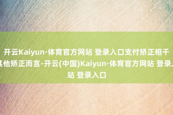 开云Kaiyun·体育官方网站 登录入口支付矫正相干于其他矫正而言-开云(中国)Kaiyun·体育官方网站 登录入口
