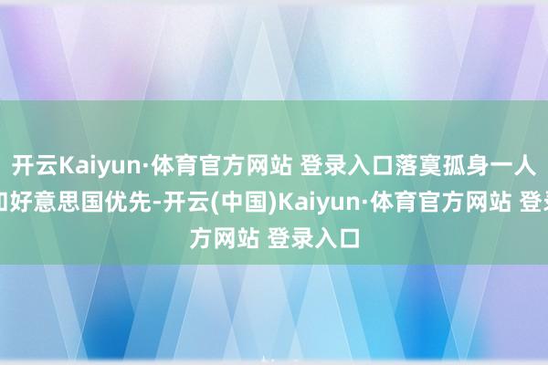 开云Kaiyun·体育官方网站 登录入口落寞孤身一人主义和好意思国优先-开云(中国)Kaiyun·体育官方网站 登录入口