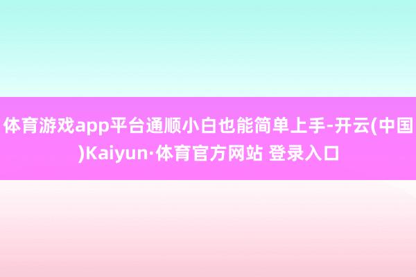 体育游戏app平台通顺小白也能简单上手-开云(中国)Kaiyun·体育官方网站 登录入口