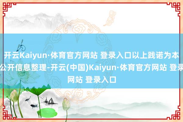 开云Kaiyun·体育官方网站 登录入口以上践诺为本站据公开信息整理-开云(中国)Kaiyun·体育官方网站 登录入口