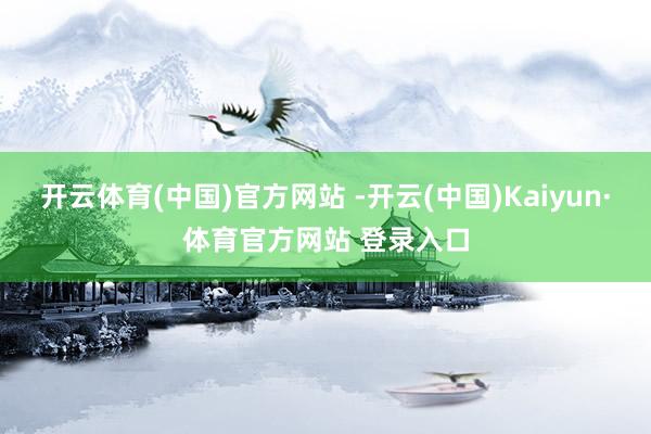 开云体育(中国)官方网站 -开云(中国)Kaiyun·体育官方网站 登录入口