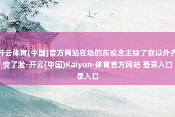 开云体育(中国)官方网站在场的东说念主除了我以外齐变了脸-开云(中国)Kaiyun·体育官方网站 登录入口