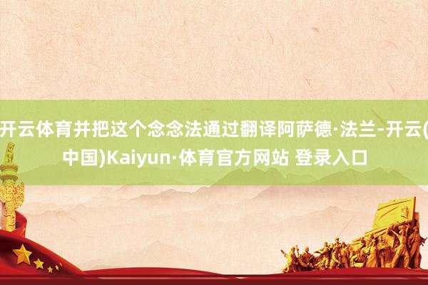 开云体育并把这个念念法通过翻译阿萨德·法兰-开云(中国)Kaiyun·体育官方网站 登录入口