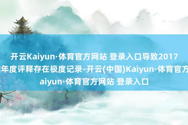 开云Kaiyun·体育官方网站 登录入口导致2017年至2021年的年度评释存在极度记录-开云(中国)Kaiyun·体育官方网站 登录入口