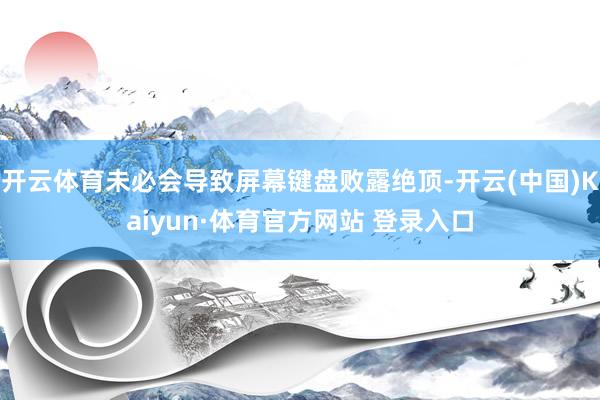 开云体育未必会导致屏幕键盘败露绝顶-开云(中国)Kaiyun·体育官方网站 登录入口