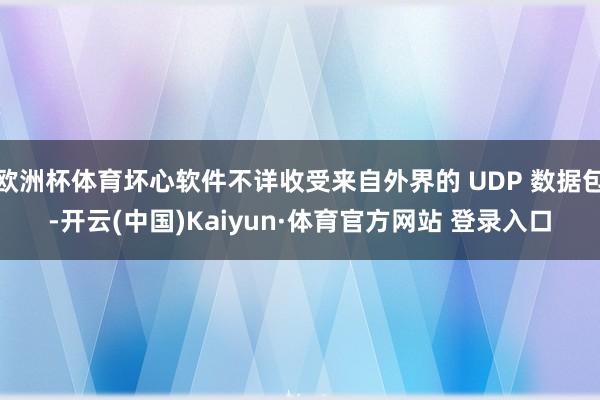 欧洲杯体育坏心软件不详收受来自外界的 UDP 数据包-开云(中国)Kaiyun·体育官方网站 登录入口