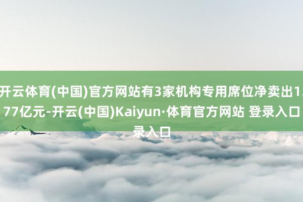 开云体育(中国)官方网站有3家机构专用席位净卖出1.77亿元-开云(中国)Kaiyun·体育官方网站 登录入口
