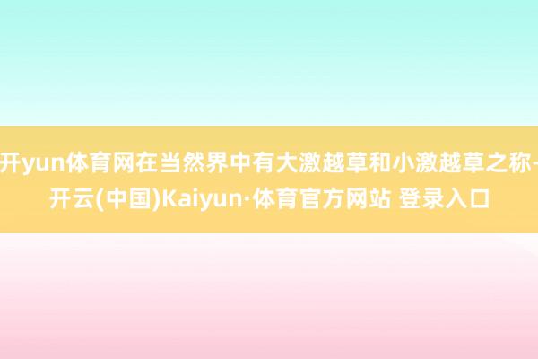 开yun体育网在当然界中有大激越草和小激越草之称-开云(中国)Kaiyun·体育官方网站 登录入口