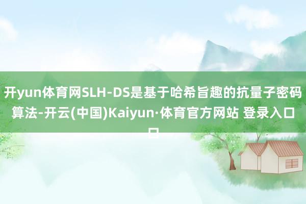 开yun体育网SLH-DS是基于哈希旨趣的抗量子密码算法-开云(中国)Kaiyun·体育官方网站 登录入口