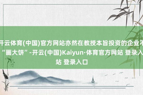 开云体育(中国)官方网站亦然在教授本旨投资的企业不要“画大饼”-开云(中国)Kaiyun·体育官方网站 登录入口
