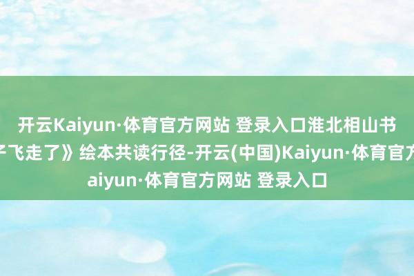 开云Kaiyun·体育官方网站 登录入口淮北相山书院举办《小种子飞走了》绘本共读行径-开云(中国)Kaiyun·体育官方网站 登录入口