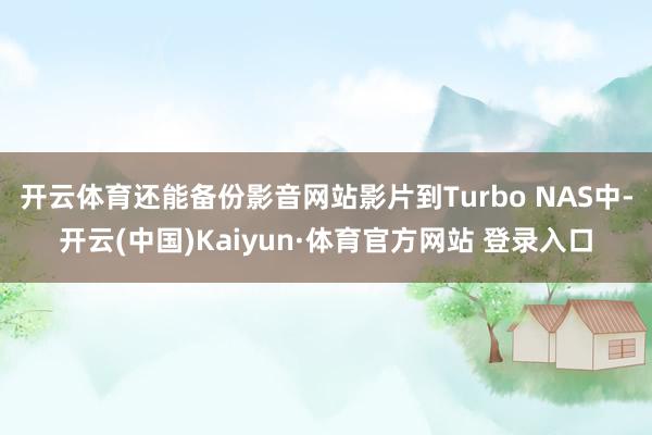 开云体育还能备份影音网站影片到Turbo NAS中-开云(中国)Kaiyun·体育官方网站 登录入口