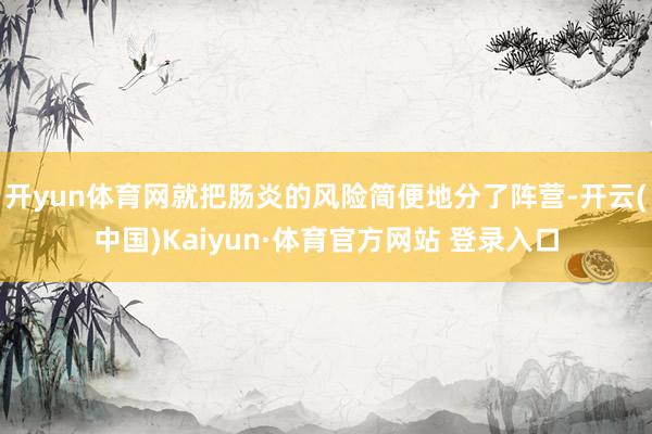 开yun体育网就把肠炎的风险简便地分了阵营-开云(中国)Kaiyun·体育官方网站 登录入口