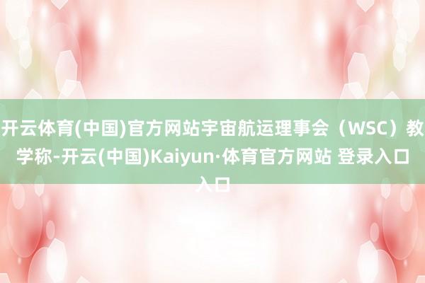 开云体育(中国)官方网站宇宙航运理事会（WSC）教学称-开云(中国)Kaiyun·体育官方网站 登录入口