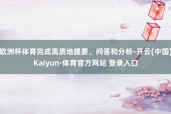 欧洲杯体育完成高质地提要、问答和分析-开云(中国)Kaiyun·体育官方网站 登录入口