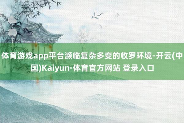 体育游戏app平台濒临复杂多变的收罗环境-开云(中国)Kaiyun·体育官方网站 登录入口