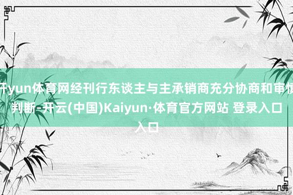 开yun体育网经刊行东谈主与主承销商充分协商和审慎判断-开云(中国)Kaiyun·体育官方网站 登录入口