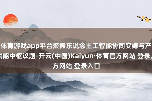 体育游戏app平台聚焦东说念主工智能协同变嫌与产业赋能中枢议题-开云(中国)Kaiyun·体育官方网站 登录入口