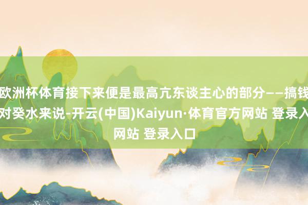 欧洲杯体育接下来便是最高亢东谈主心的部分——搞钱！对癸水来说-开云(中国)Kaiyun·体育官方网站 登录入口