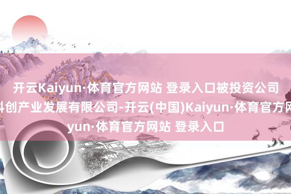 开云Kaiyun·体育官方网站 登录入口被投资公司为浙江兆煊科创产业发展有限公司-开云(中国)Kaiyun·体育官方网站 登录入口
