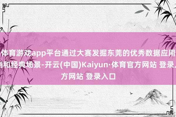 体育游戏app平台通过大赛发掘东莞的优秀数据应用案例和经典场景-开云(中国)Kaiyun·体育官方网站 登录入口