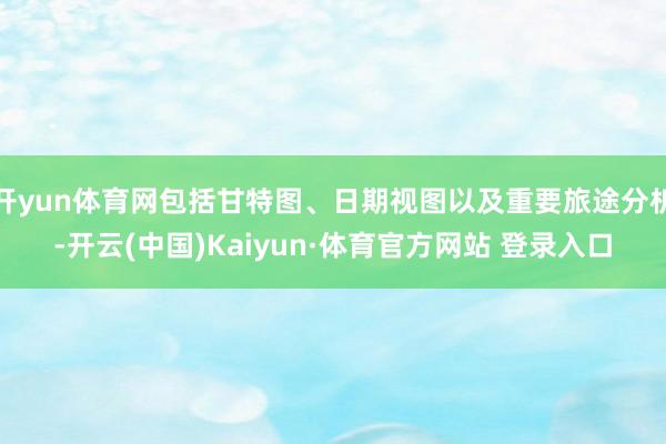 开yun体育网包括甘特图、日期视图以及重要旅途分析-开云(中国)Kaiyun·体育官方网站 登录入口