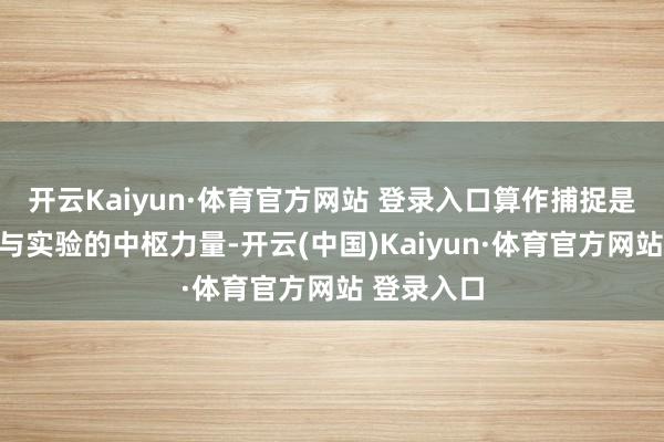 开云Kaiyun·体育官方网站 登录入口算作捕捉是纠合捏造与实验的中枢力量-开云(中国)Kaiyun·体育官方网站 登录入口