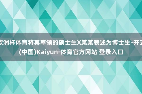 欧洲杯体育将其率领的硕士生X某某表述为博士生-开云(中国)Kaiyun·体育官方网站 登录入口