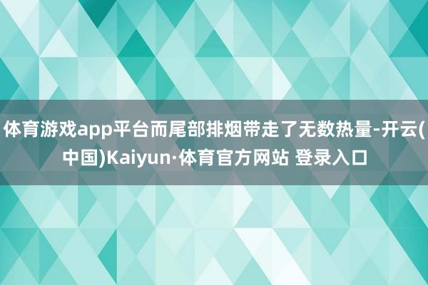 体育游戏app平台而尾部排烟带走了无数热量-开云(中国)Kaiyun·体育官方网站 登录入口