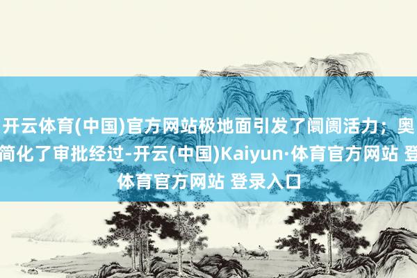 开云体育(中国)官方网站极地面引发了阛阓活力;奥地利也简化了审批经过-开云(中国)Kaiyun·体育官方网站 登录入口