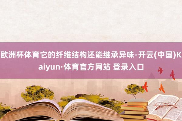 欧洲杯体育它的纤维结构还能继承异味-开云(中国)Kaiyun·体育官方网站 登录入口