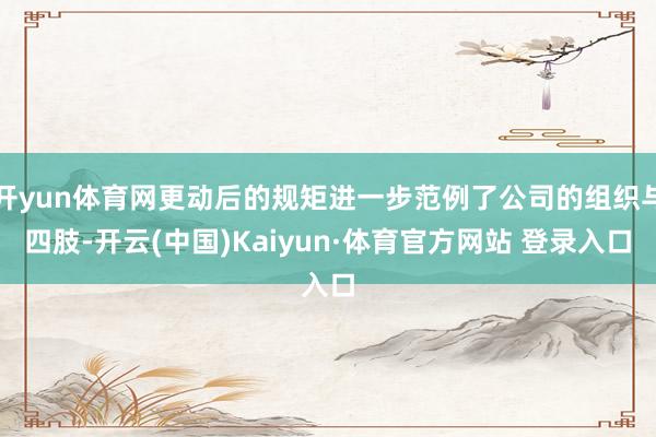开yun体育网更动后的规矩进一步范例了公司的组织与四肢-开云(中国)Kaiyun·体育官方网站 登录入口