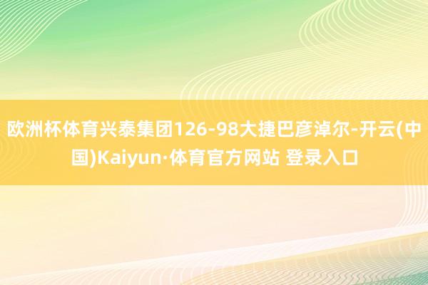 欧洲杯体育兴泰集团126-98大捷巴彦淖尔-开云(中国)Kaiyun·体育官方网站 登录入口