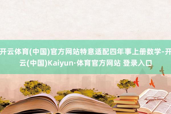 开云体育(中国)官方网站特意适配四年事上册数学-开云(中国)Kaiyun·体育官方网站 登录入口
