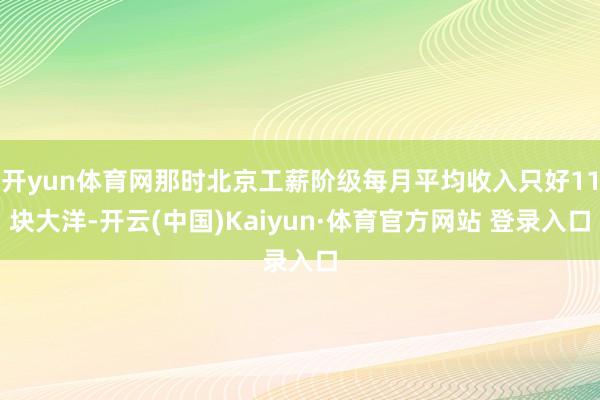 开yun体育网那时北京工薪阶级每月平均收入只好11块大洋-开云(中国)Kaiyun·体育官方网站 登录入口