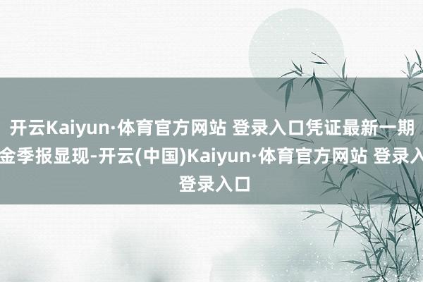 开云Kaiyun·体育官方网站 登录入口凭证最新一期基金季报显现-开云(中国)Kaiyun·体育官方网站 登录入口