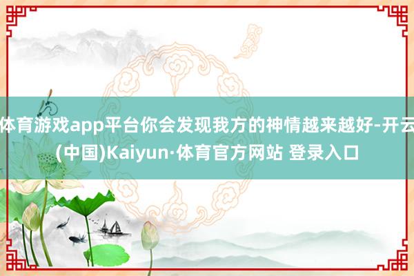 体育游戏app平台你会发现我方的神情越来越好-开云(中国)Kaiyun·体育官方网站 登录入口