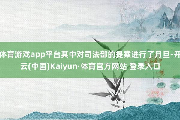 体育游戏app平台其中对司法部的提案进行了月旦-开云(中国)Kaiyun·体育官方网站 登录入口