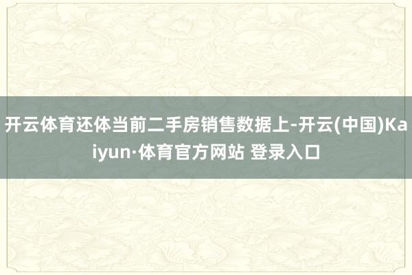 开云体育还体当前二手房销售数据上-开云(中国)Kaiyun·体育官方网站 登录入口