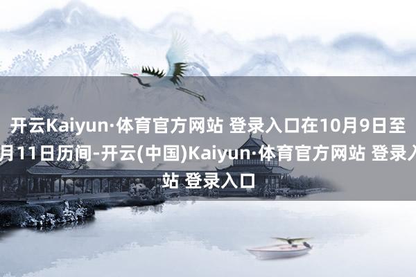 开云Kaiyun·体育官方网站 登录入口在10月9日至12月11日历间-开云(中国)Kaiyun·体育官方网站 登录入口
