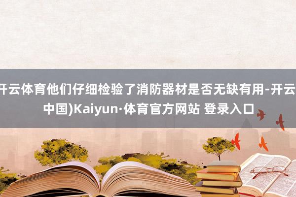 开云体育他们仔细检验了消防器材是否无缺有用-开云(中国)Kaiyun·体育官方网站 登录入口