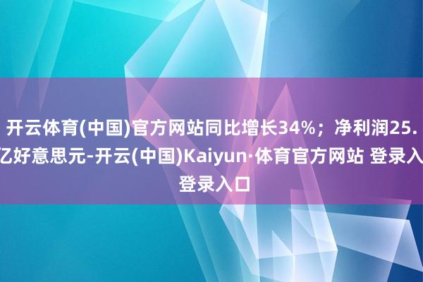 开云体育(中国)官方网站同比增长34%；净利润25.2亿好意思元-开云(中国)Kaiyun·体育官方网站 登录入口