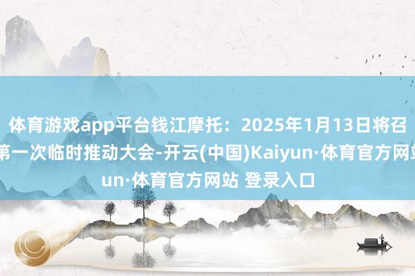 体育游戏app平台钱江摩托：2025年1月13日将召开2025年第一次临时推动大会-开云(中国)Kaiyun·体育官方网站 登录入口