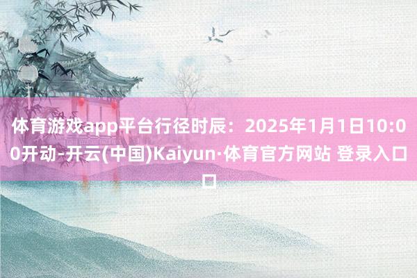 体育游戏app平台行径时辰：2025年1月1日10:00开动-开云(中国)Kaiyun·体育官方网站 登录入口