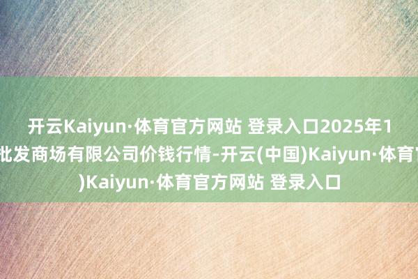 开云Kaiyun·体育官方网站 登录入口2025年1月8日白山市星泰批发商场有限公司价钱行情-开云(中国)Kaiyun·体育官方网站 登录入口