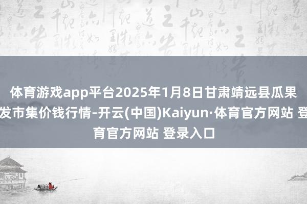 体育游戏app平台2025年1月8日甘肃靖远县瓜果蔬菜批发市集价钱行情-开云(中国)Kaiyun·体育官方网站 登录入口