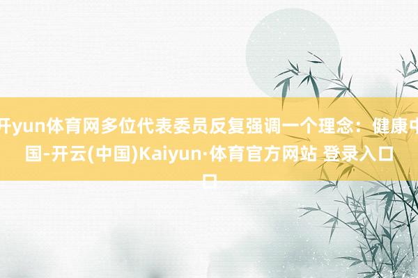 开yun体育网多位代表委员反复强调一个理念：健康中国-开云(中国)Kaiyun·体育官方网站 登录入口