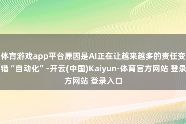 体育游戏app平台原因是AI正在让越来越多的责任变得不错“自动化”-开云(中国)Kaiyun·体育官方网站 登录入口