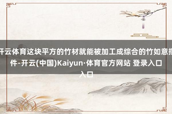 开云体育这块平方的竹材就能被加工成综合的竹如意摆件-开云(中国)Kaiyun·体育官方网站 登录入口